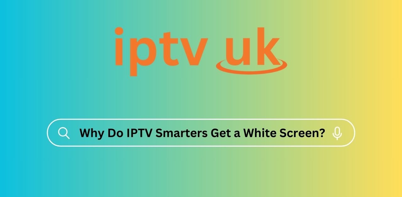 Why Do IPTV Smarters Get a White Screen?